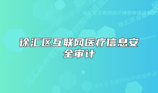 徐匯區(qū)互聯(lián)網(wǎng)醫(yī)療信息安全審計(jì)