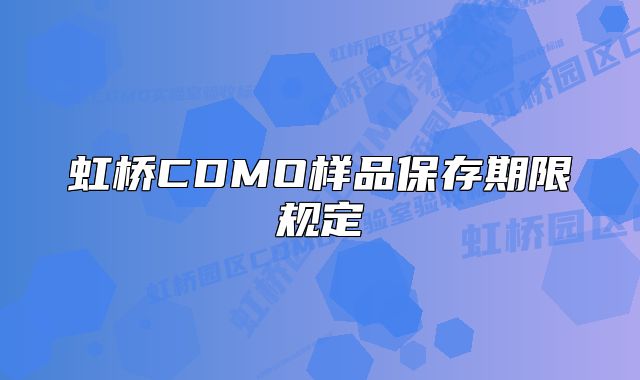 虹橋CDMO樣品保存期限規(guī)定