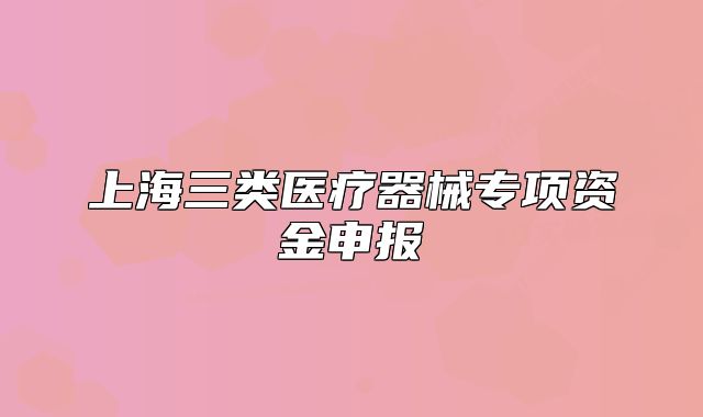 上海三類醫(yī)療器械專項資金申報