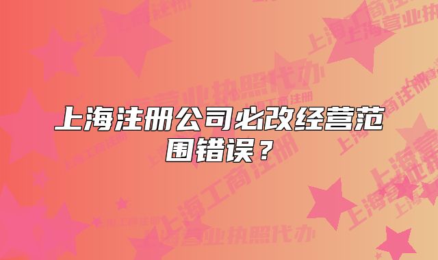 上海注冊公司必改經(jīng)營范圍錯誤？