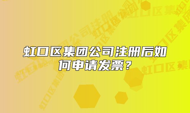 虹口區(qū)集團公司注冊后如何申請發(fā)票？