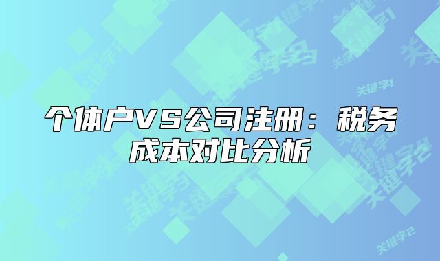 個體戶VS公司注冊：稅務(wù)成本對比分析