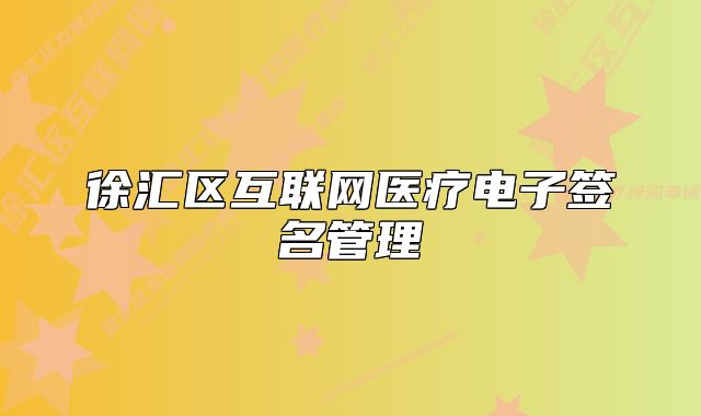 徐匯區(qū)互聯(lián)網(wǎng)醫(yī)療電子簽名管理