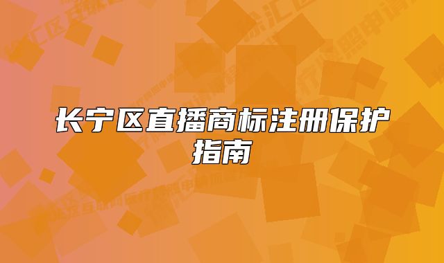 長寧區(qū)直播商標注冊保護指南