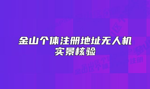 金山個(gè)體注冊(cè)地址無(wú)人機(jī)實(shí)景核驗(yàn)