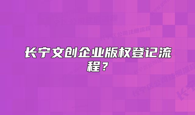 長寧文創(chuàng)企業(yè)版權登記流程？
