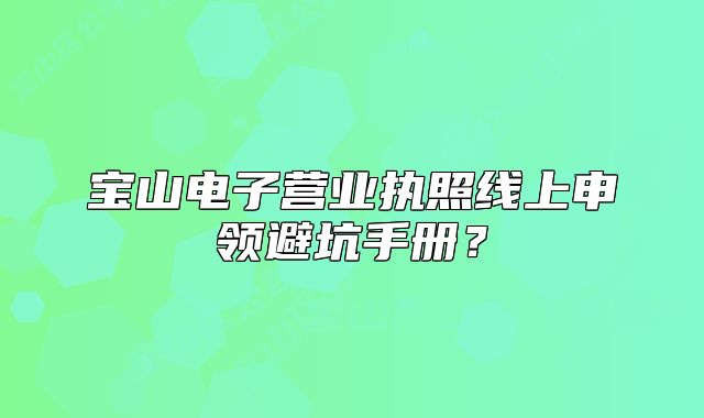 寶山電子營(yíng)業(yè)執(zhí)照線上申領(lǐng)避坑手冊(cè)？