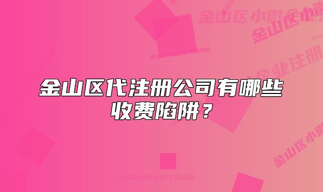 金山區(qū)代注冊公司有哪些收費(fèi)陷阱？