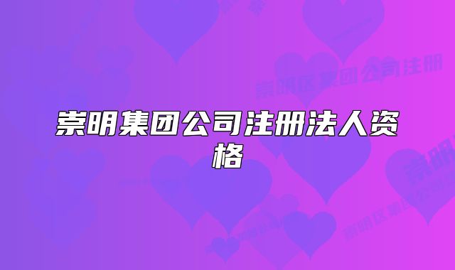 崇明集團(tuán)公司注冊(cè)法人資格