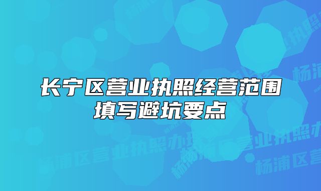 長(zhǎng)寧區(qū)營(yíng)業(yè)執(zhí)照經(jīng)營(yíng)范圍填寫避坑要點(diǎn)