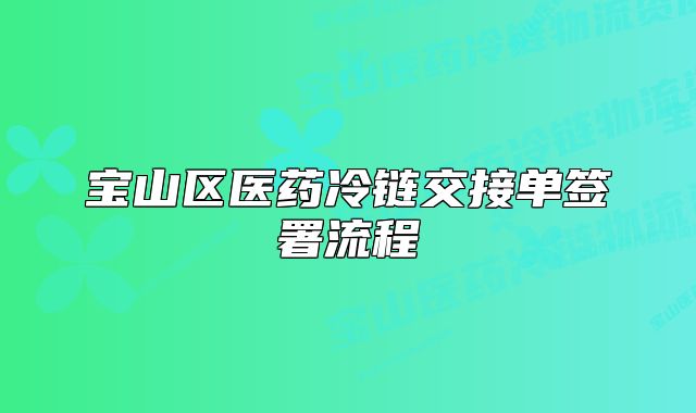 寶山區(qū)醫(yī)藥冷鏈交接單簽署流程