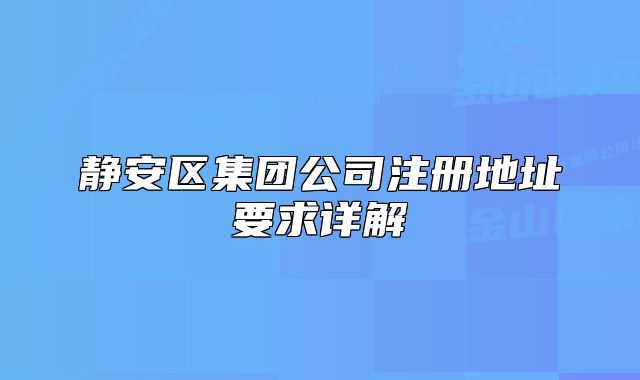 靜安區(qū)集團公司注冊地址要求詳解