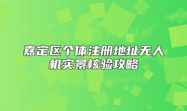 嘉定區(qū)個(gè)體注冊(cè)地址無人機(jī)實(shí)景核驗(yàn)攻略