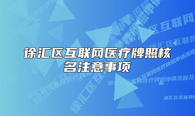 徐匯區(qū)互聯(lián)網(wǎng)醫(yī)療牌照核名注意事項(xiàng)