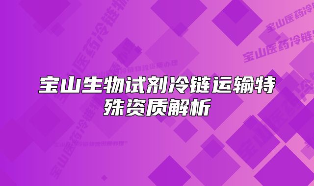 寶山生物試劑冷鏈運(yùn)輸特殊資質(zhì)解析