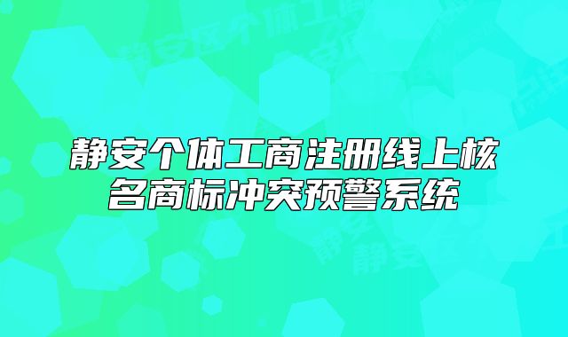 靜安個體工商注冊線上核名商標沖突預警系統(tǒng)