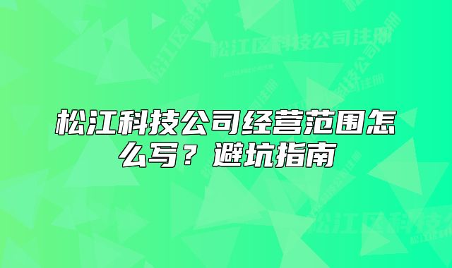 松江科技公司經(jīng)營(yíng)范圍怎么寫？避坑指南
