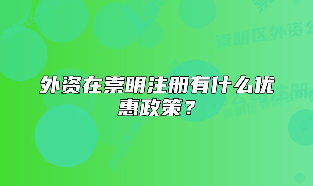 外資在崇明注冊(cè)有什么優(yōu)惠政策？