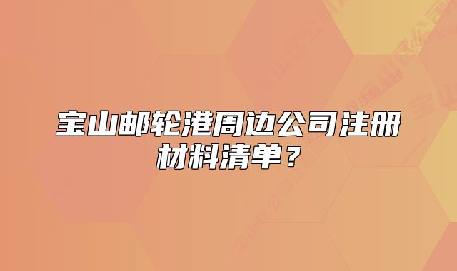 寶山郵輪港周邊公司注冊材料清單？