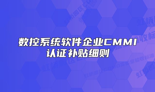 數(shù)控系統(tǒng)軟件企業(yè)CMMI認證補貼細則