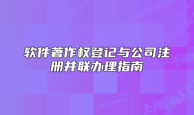 軟件著作權(quán)登記與公司注冊并聯(lián)辦理指南