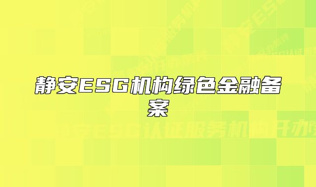 靜安ESG機(jī)構(gòu)綠色金融備案