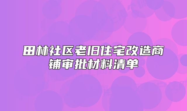 田林社區(qū)老舊住宅改造商鋪審批材料清單