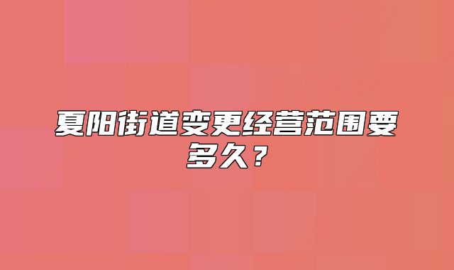 夏陽街道變更經(jīng)營范圍要多久？
