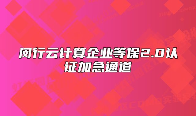 閔行云計(jì)算企業(yè)等保2.0認(rèn)證加急通道