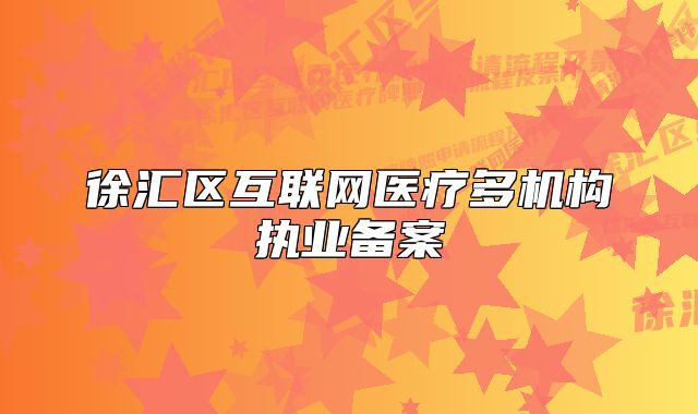 徐匯區(qū)互聯(lián)網(wǎng)醫(yī)療多機構執(zhí)業(yè)備案