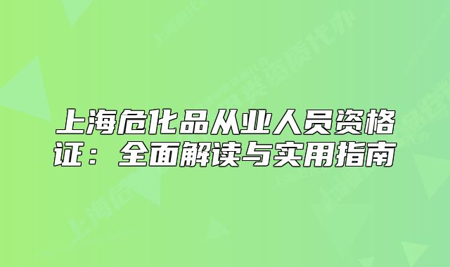 上海危化品從業(yè)人員資格證：全面解讀與實(shí)用指南