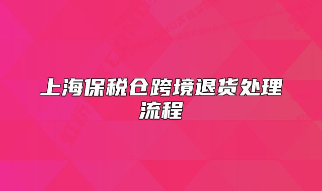 上海保稅倉跨境退貨處理流程