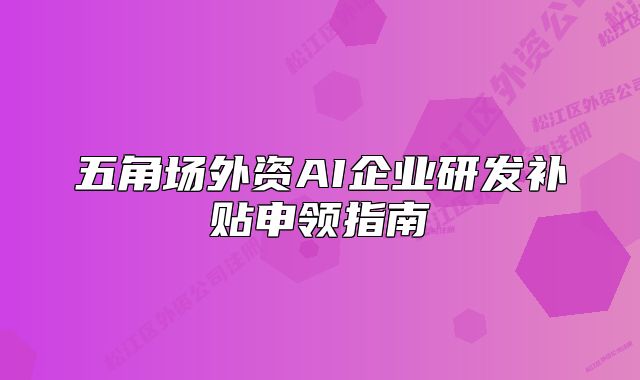 五角場外資AI企業(yè)研發(fā)補貼申領指南