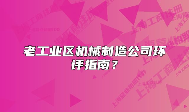 老工業(yè)區(qū)機(jī)械制造公司環(huán)評(píng)指南？