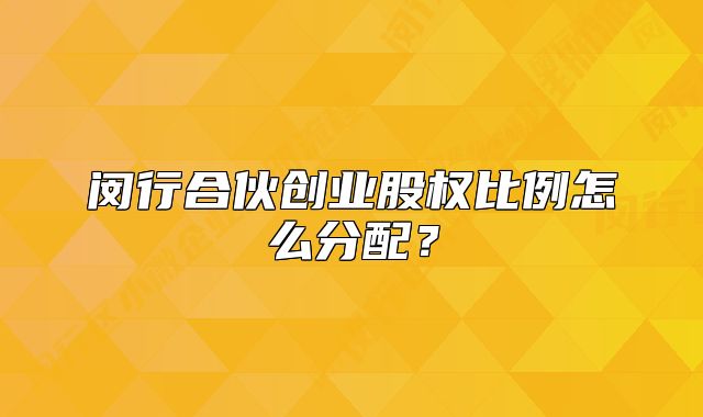 閔行合伙創(chuàng)業(yè)股權(quán)比例怎么分配？
