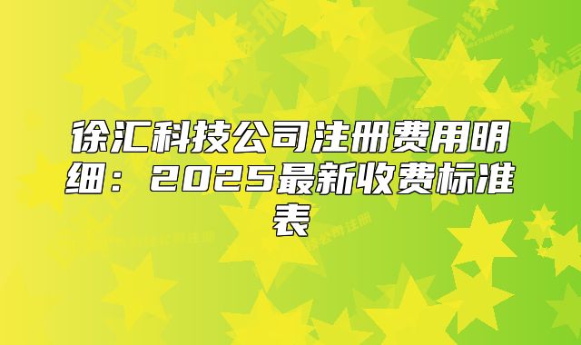 徐匯科技公司注冊費用明細：2025最新收費標(biāo)準表