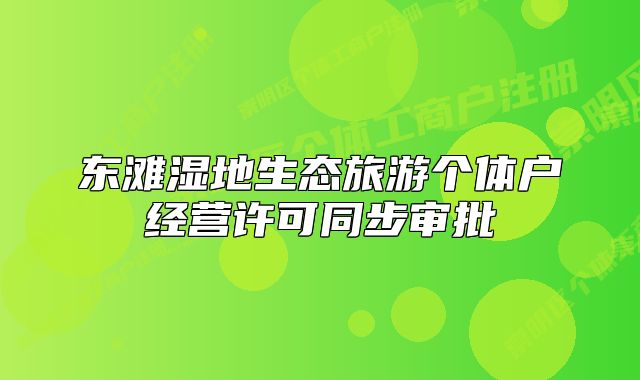 東灘濕地生態(tài)旅游個(gè)體戶經(jīng)營許可同步審批
