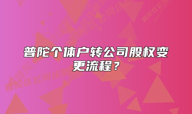 普陀個體戶轉(zhuǎn)公司股權(quán)變更流程？