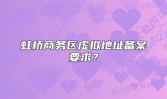 虹橋商務區(qū)虛擬地址備案要求？