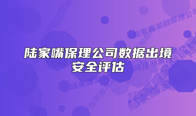 陸家嘴保理公司數(shù)據(jù)出境安全評估