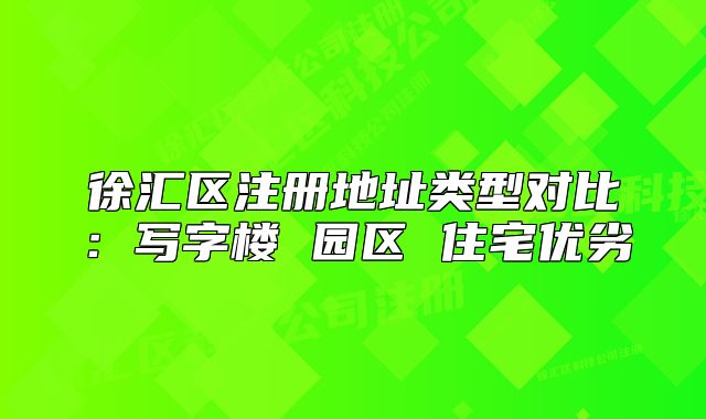 徐匯區(qū)注冊地址類型對比：寫字樓 園區(qū) 住宅優(yōu)劣