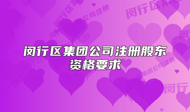 閔行區(qū)集團(tuán)公司注冊(cè)股東資格要求