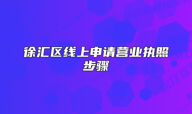 徐匯區(qū)線上申請(qǐng)營(yíng)業(yè)執(zhí)照步驟