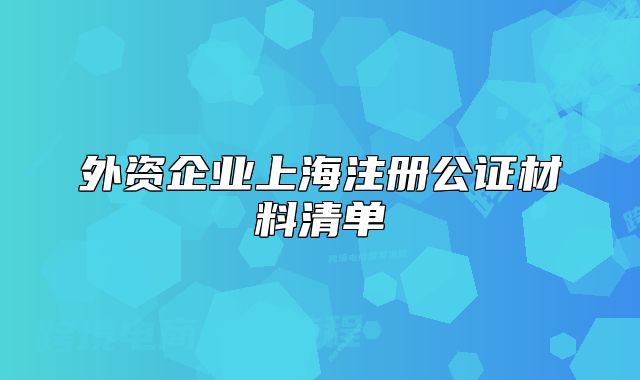 外資企業(yè)上海注冊(cè)公證材料清單