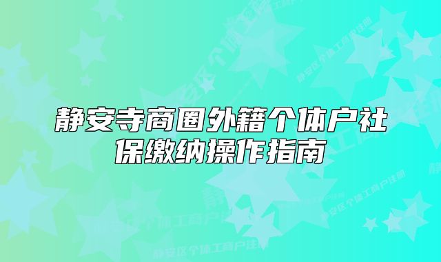 靜安寺商圈外籍個體戶社保繳納操作指南