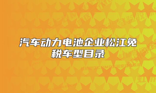 汽車動(dòng)力電池企業(yè)松江免稅車型目錄