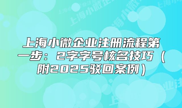 上海小微企業(yè)注冊(cè)流程第一步：2字字號(hào)核名技巧（附2025駁回案例）