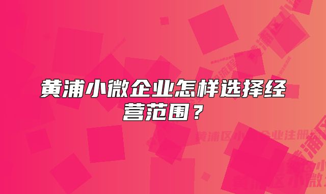 黃浦小微企業(yè)怎樣選擇經(jīng)營范圍？