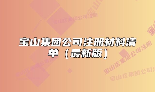 寶山集團(tuán)公司注冊(cè)材料清單（最新版）
