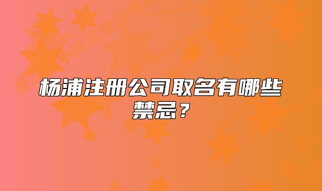 楊浦注冊公司取名有哪些禁忌？